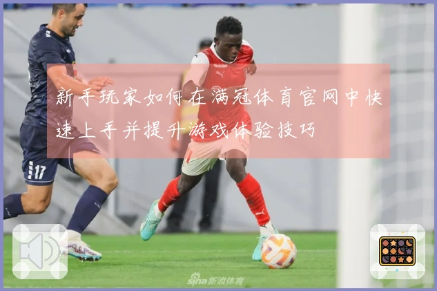 新手玩家如何在满冠体育官网中快速上手并提升游戏体验技巧