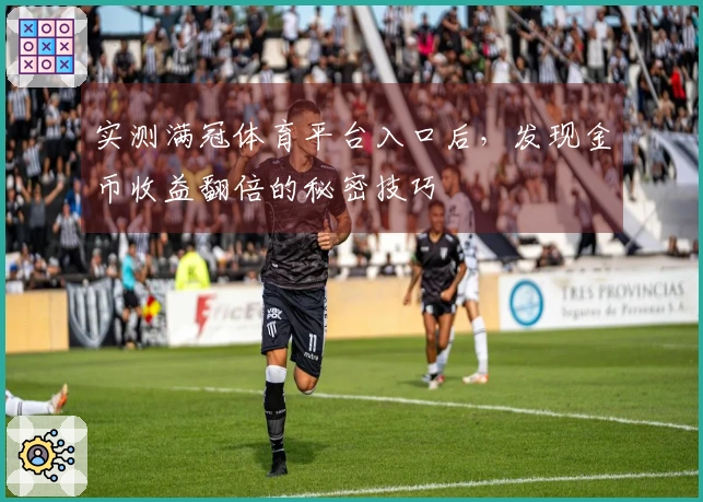 实测满冠体育平台入口后,发现金币收益翻倍的秘密技巧