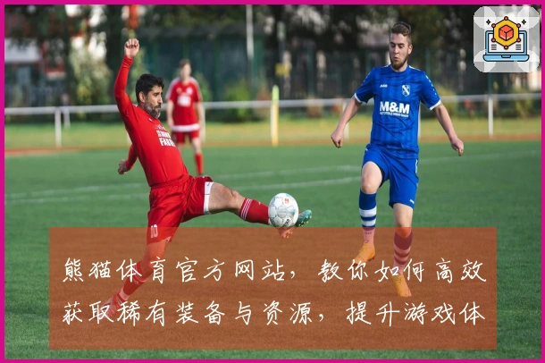 熊猫体育官方网站，教你如何高效获取稀有装备与资源，提升游戏体验！