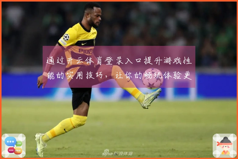 通过开云体育登录入口提升游戏性能的实用技巧，让你的畅玩体验更加流畅