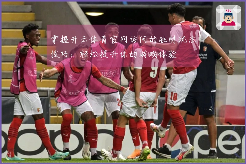 掌握开云体育官网访问的独特玩法技巧，轻松提升你的游戏体验