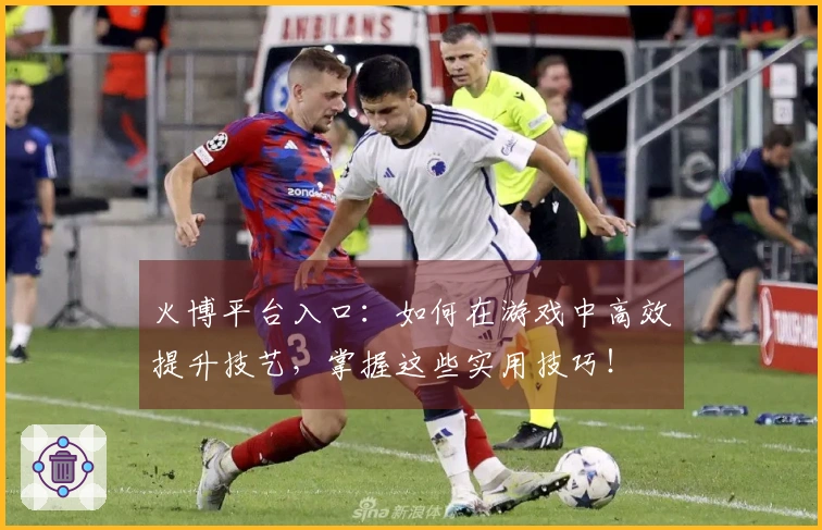 火博平台入口：如何在游戏中高效提升技艺，掌握这些实用技巧！