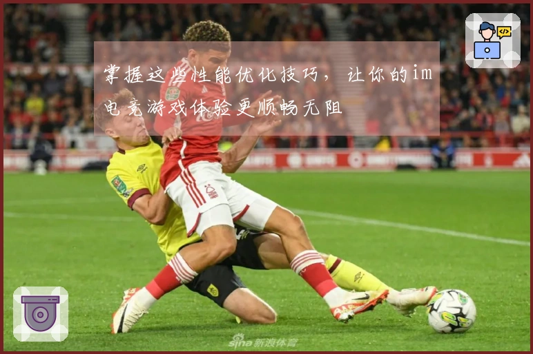 掌握这些性能优化技巧，让你的im电竞游戏体验更顺畅无阻