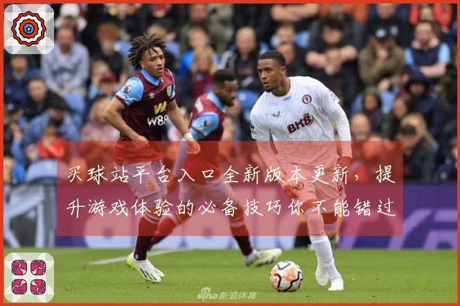 买球站平台入口全新版本更新，提升游戏体验的必备技巧你不能错过！
