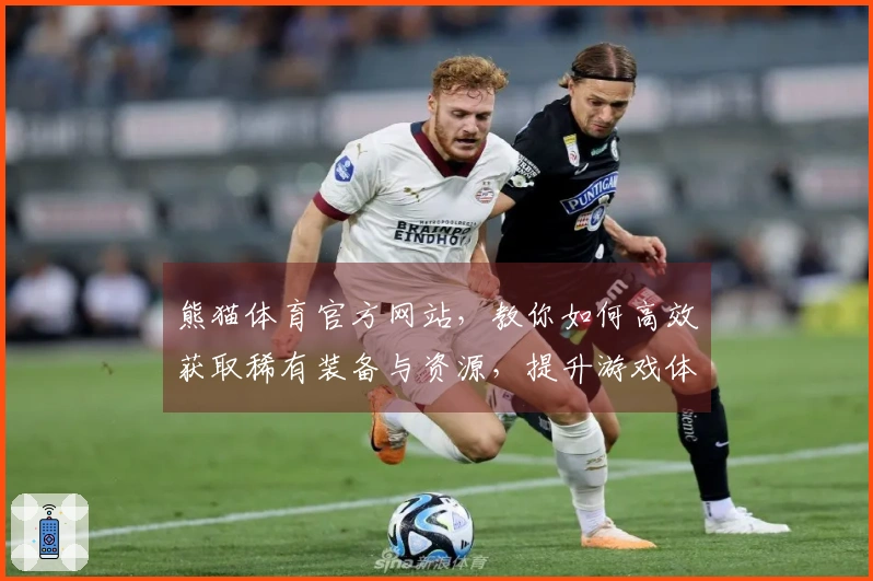 熊猫体育官方网站，教你如何高效获取稀有装备与资源，提升游戏体验！